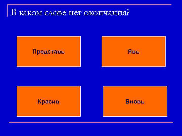 В каком слове нет окончания? Представь Явь Красив Вновь 