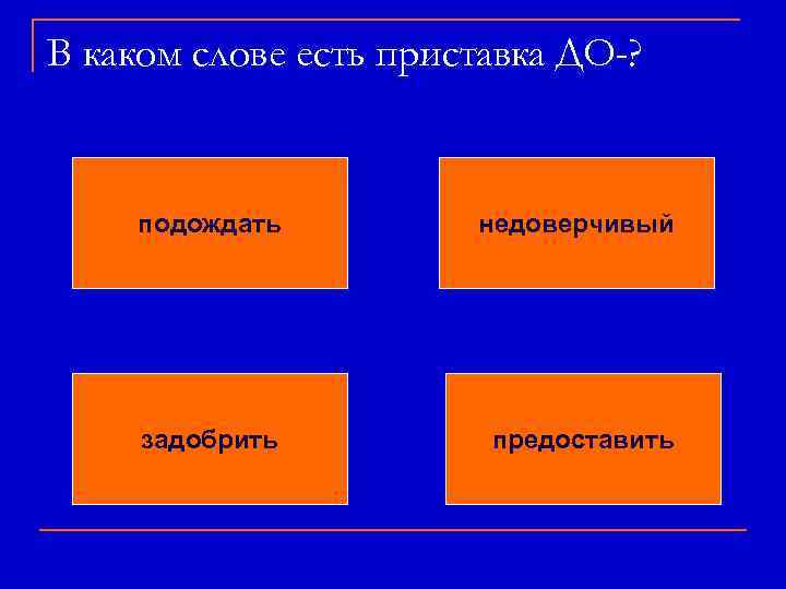 В каком слове есть приставка ДО-? подождать недоверчивый задобрить предоставить 