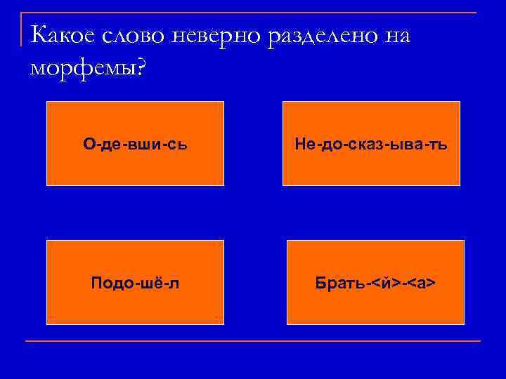 Какое слово неверно разделено на морфемы? О-де-вши-сь Не-до-сказ-ыва-ть Подо-шё-л Брать-<й>-<а> 