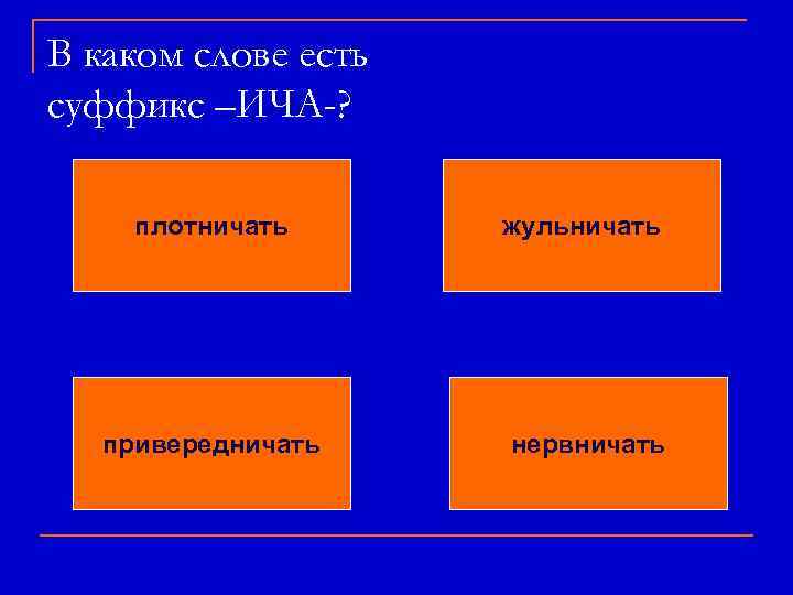 В каком слове есть суффикс –ИЧА-? плотничать жульничать привередничать нервничать 