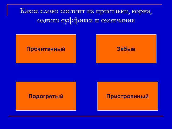 Какое слово состоит из приставки, корня, одного суффикса и окончания Прочитанный Забыв Подогретый Пристроенный