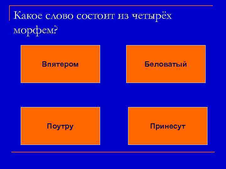 Какое слово состоит из четырёх морфем? Впятером Беловатый Поутру Принесут 
