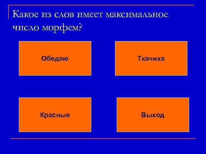 Какое из слов имеет максимальное число морфем? Обедаю Ткачиха Красные Выход 