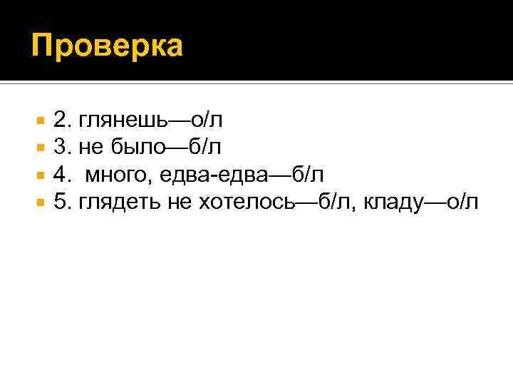 Проверка 2. глянешь—о/л 3. не было—б/л 4. много, едва-едва—б/л 5. глядеть не хотелось—б/л, кладу—о/л
