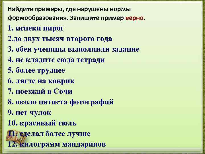 Найдите примеры, где нарушены нормы формообразования. Запишите пример верно. 1. испеки пирог 2. до