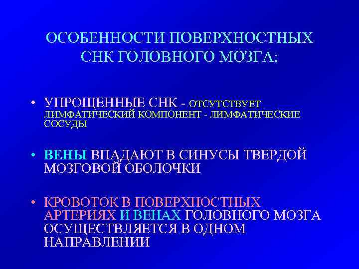 ОСОБЕННОСТИ ПОВЕРХНОСТНЫХ СНК ГОЛОВНОГО МОЗГА: • УПРОЩЕННЫЕ СНК - ОТСУТСТВУЕТ ЛИМФАТИЧЕСКИЙ КОМПОНЕНТ - ЛИМФАТИЧЕСКИЕ