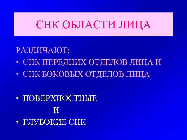 СНК ОБЛАСТИ ЛИЦА РАЗЛИЧАЮТ: • СНК ПЕРЕДНИХ ОТДЕЛОВ ЛИЦА И • СНК БОКОВЫХ ОТДЕЛОВ