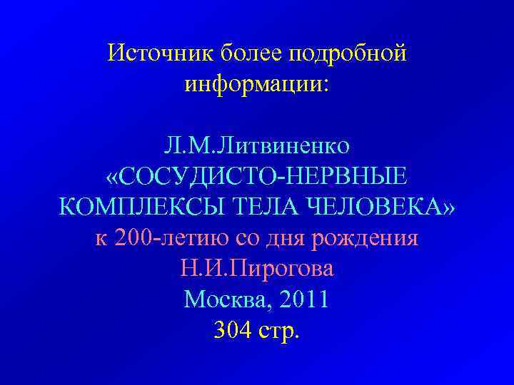 Источник более подробной информации: Л. М. Литвиненко «СОСУДИСТО-НЕРВНЫЕ КОМПЛЕКСЫ ТЕЛА ЧЕЛОВЕКА» к 200 -летию