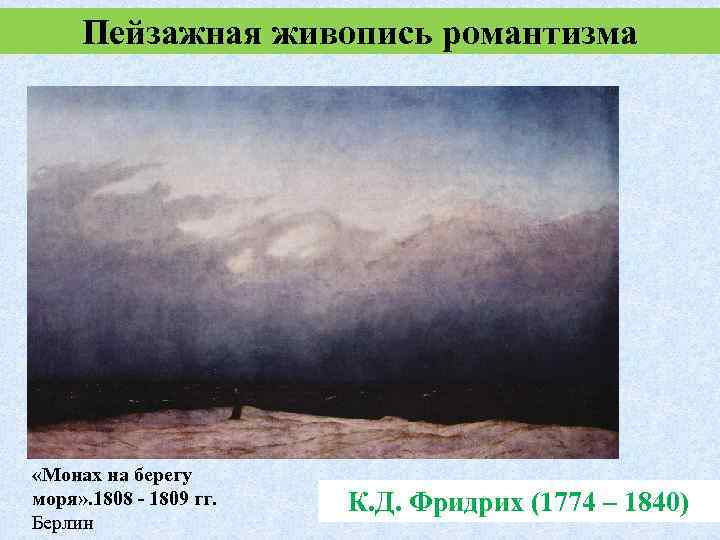Пейзажная живопись романтизма «Монах на берегу моря» . 1808 - 1809 гг. Берлин К.