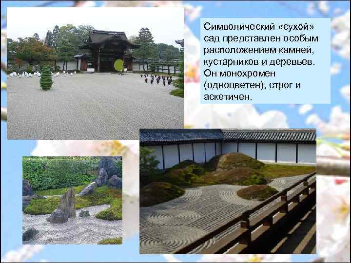 Символический «сухой» сад представлен особым расположением камней, кустарников и деревьев. Он монохромен (одноцветен), строг