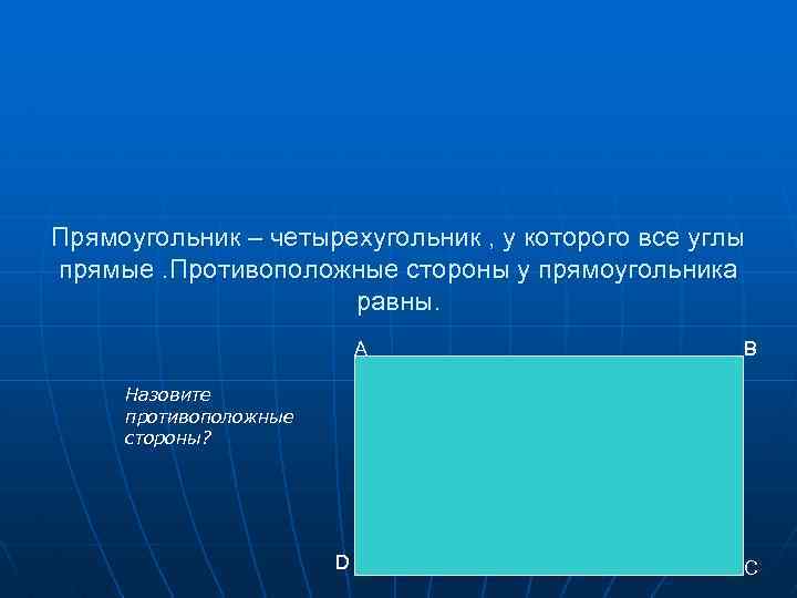 Прямоугольник – четырехугольник , у которого все углы прямые. Противоположные стороны у прямоугольника равны.