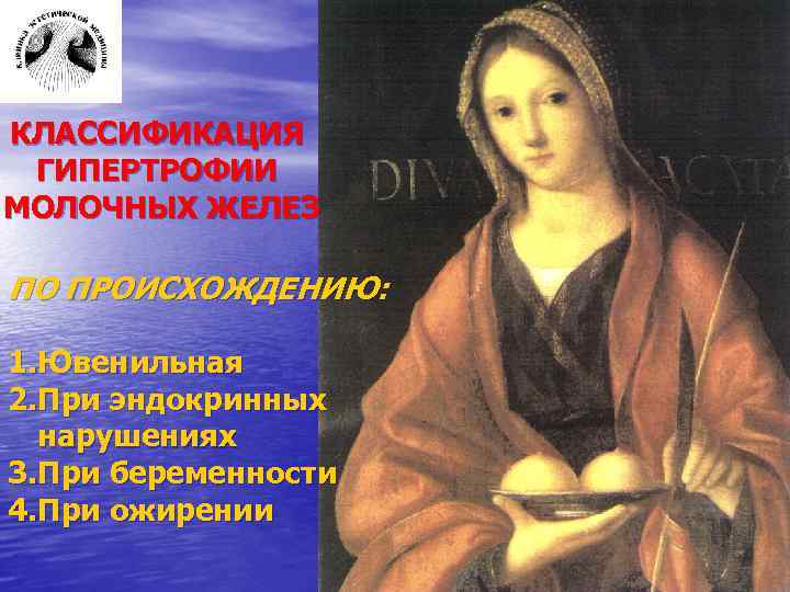КЛАССИФИКАЦИЯ ГИПЕРТРОФИИ МОЛОЧНЫХ ЖЕЛЕЗ ПО ПРОИСХОЖДЕНИЮ: 1. Ювенильная 2. При эндокринных нарушениях 3. При