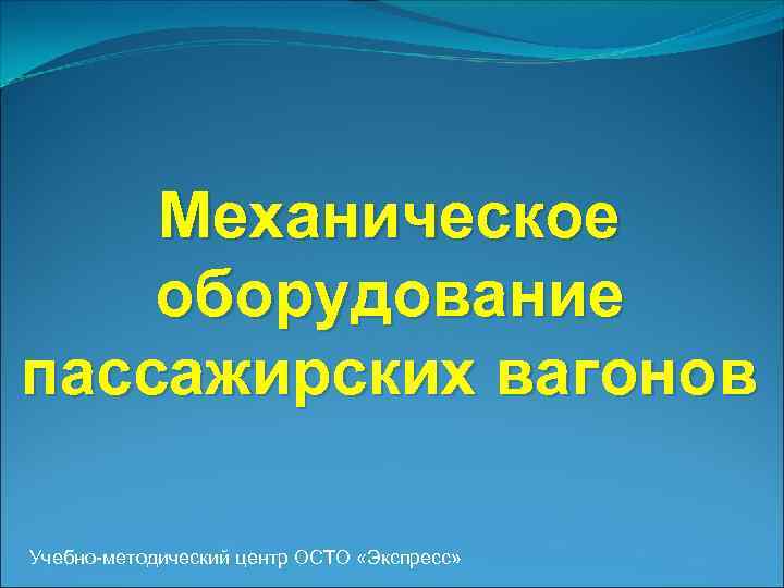 Механическое оборудование пассажирских вагонов Учебно-методический центр ОСТО «Экспресс» 