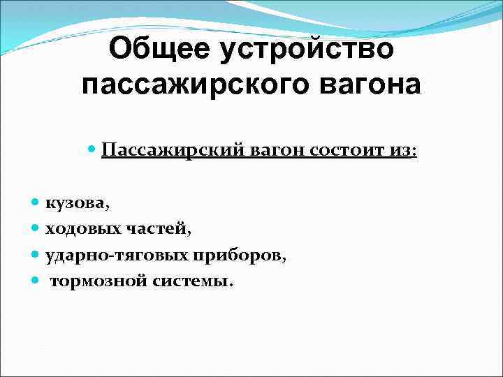 Общее устройство пассажирского вагона Пассажирский вагон состоит из: кузова, ходовых частей, ударно-тяговых приборов, тормозной