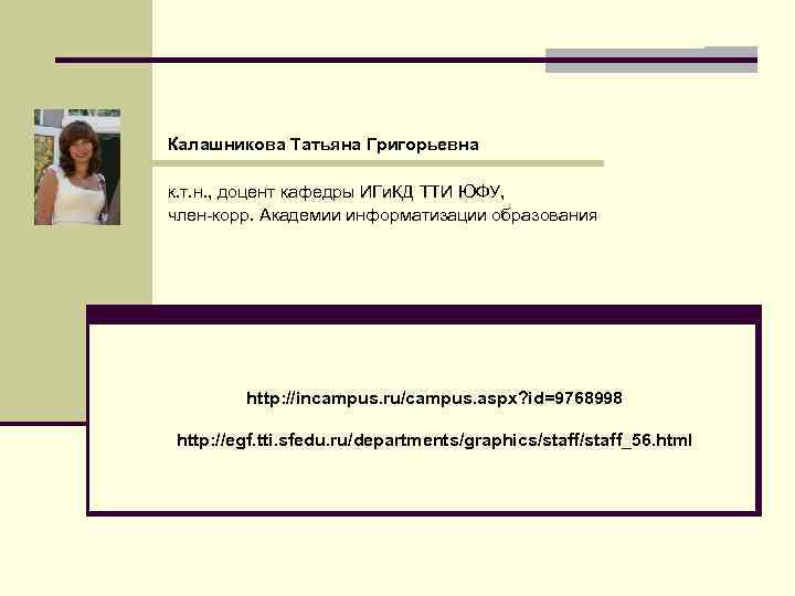 Калашникова Татьяна Григорьевна к. т. н. , доцент кафедры ИГи. КД ТТИ ЮФУ, член-корр.