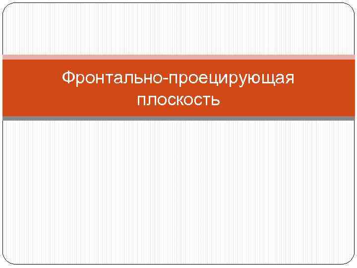 Фронтально-проецирующая плоскость 