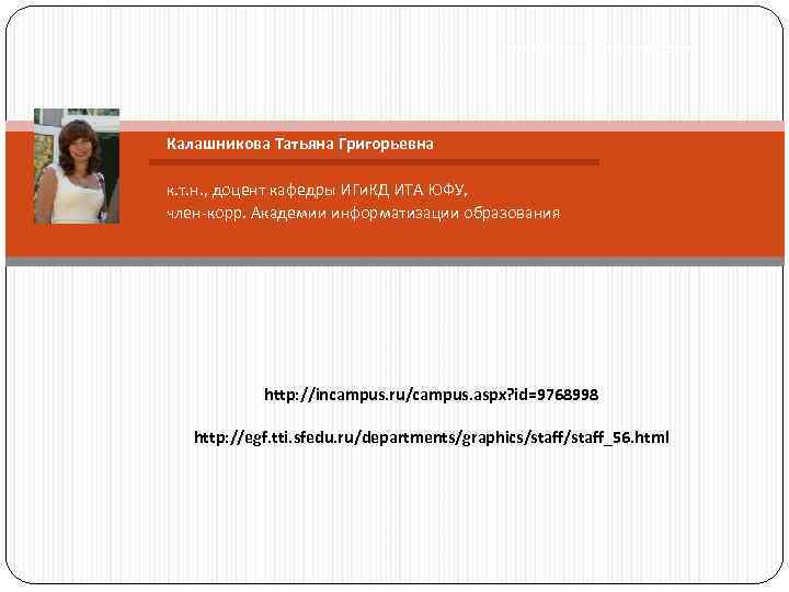 Калашникова Татьяна Григорьевна к. т. н. , доцент кафедры ИГи. КД ИТА ЮФУ, член-корр.