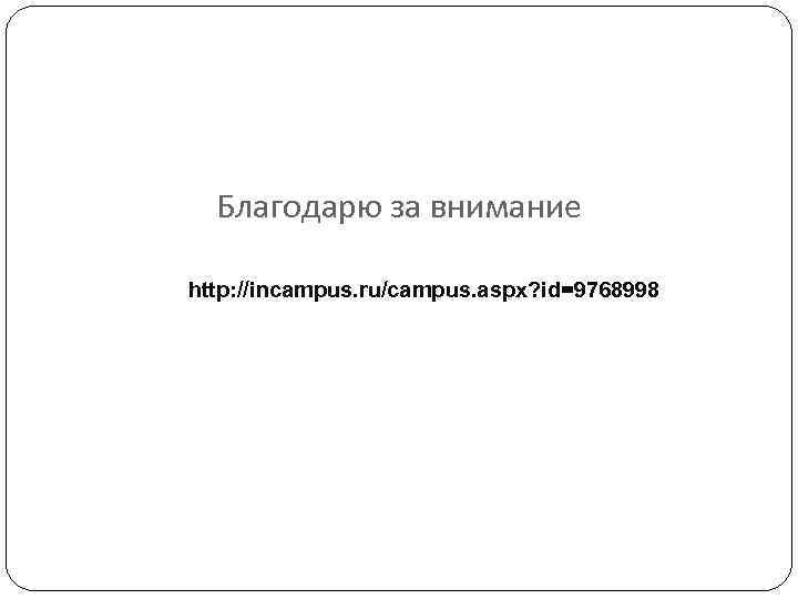 Благодарю за внимание http: //incampus. ru/campus. aspx? id=9768998 