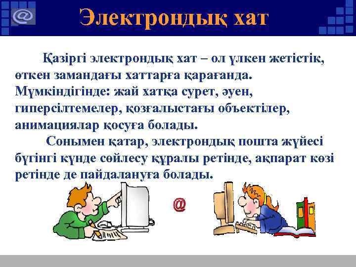 Электрондық хат Қазіргі электрондық хат – ол үлкен жетістік, өткен замандағы хаттарға қарағанда. Мүмкіндігінде: