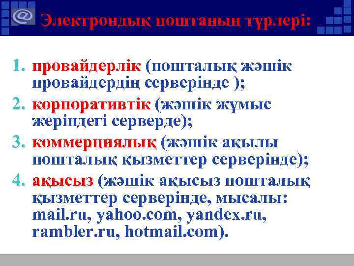 Электрондық поштаның түрлері: 1. провайдерлік (пошталық жәшік провайдерлік провайдердің серверінде ); 2. корпоративтік (жәшік