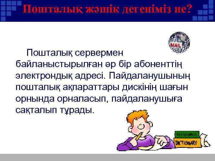 Пошталық жәшік дегеніміз не? Пошталық сервермен байланыстырылған әр бір абоненттің электрондық адресі. Пайдаланушының пошталық