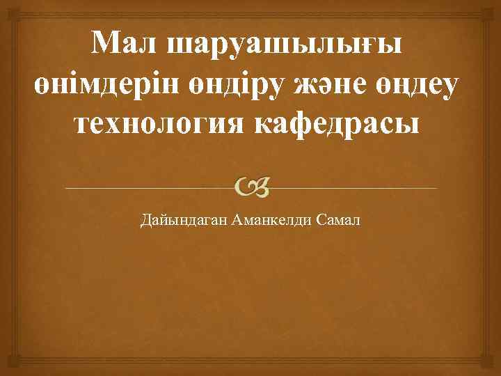 Мал шаруашылығы өнімдерін өндіру және өңдеу технология кафедрасы Дайындаган Аманкелди Самал 
