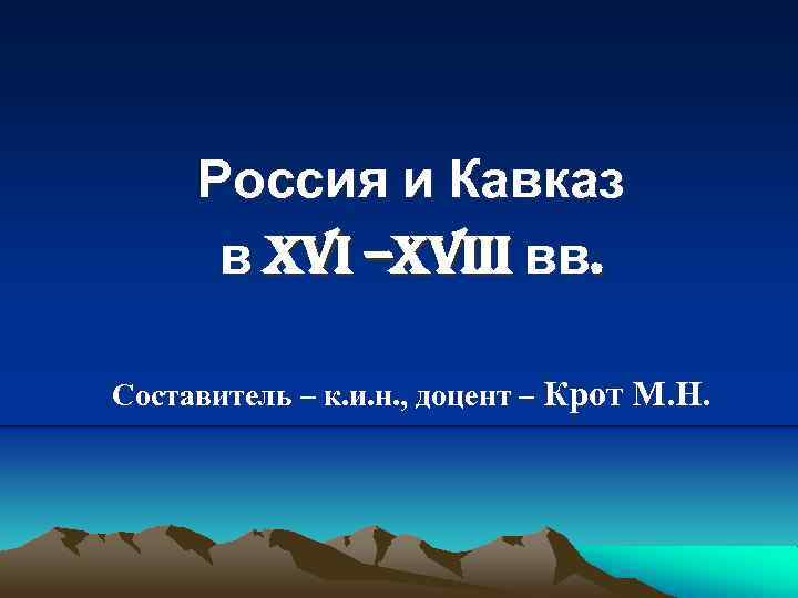 Россия и Кавказ в XVI –XVIII вв. Составитель – к. и. н. , доцент