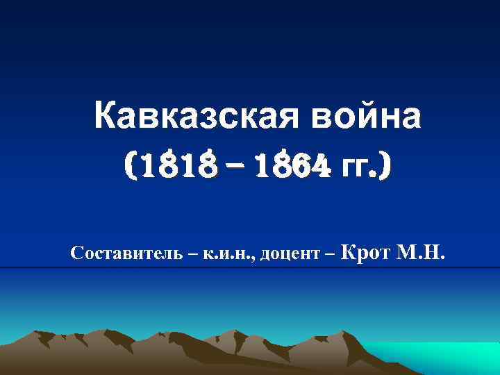 Кавказская война (1818 – 1864 гг. ) Составитель – к. и. н. , доцент
