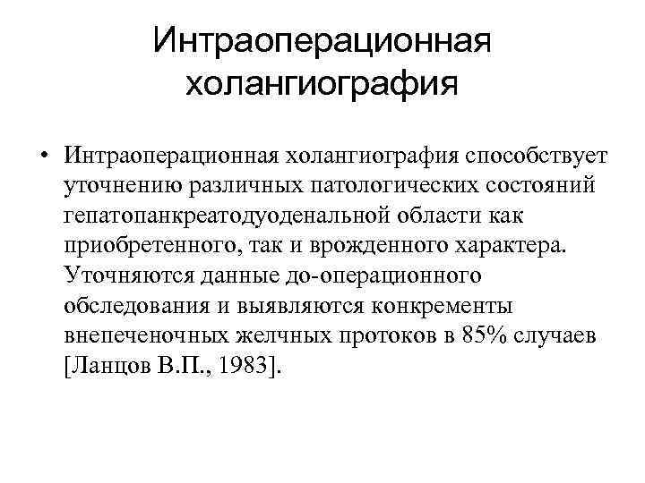 Интраоперационная холангиография • Интраоперационная холангиография способствует уточнению различных патологических состояний гепатопанкреатодуоденальной области как приобретенного,