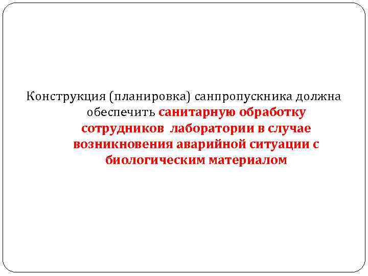 Конструкция (планировка) санпропускника должна обеспечить санитарную обработку сотрудников лаборатории в случае возникновения аварийной ситуации