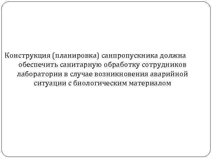 Конструкция (планировка) санпропускника должна обеспечить санитарную обработку сотрудников лаборатории в случае возникновения аварийной ситуации