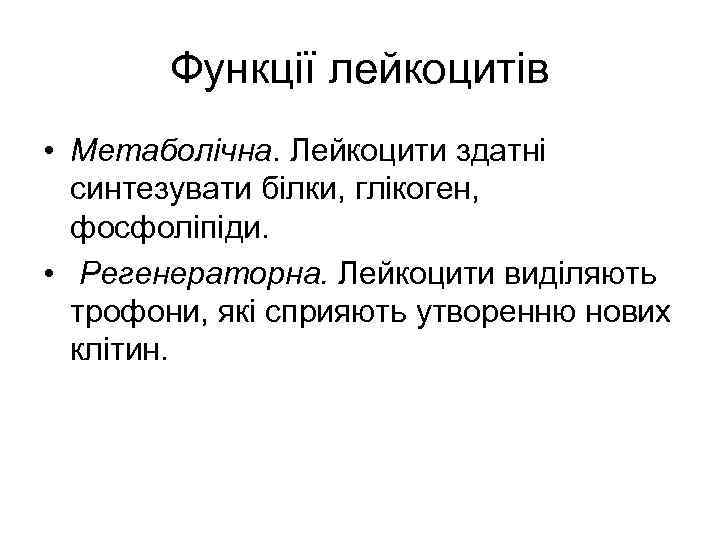 Функції лейкоцитів • Метаболічна. Лейкоцити здатні синтезувати білки, глікоген, фосфоліпіди. • Регенераторна. Лейкоцити виділяють
