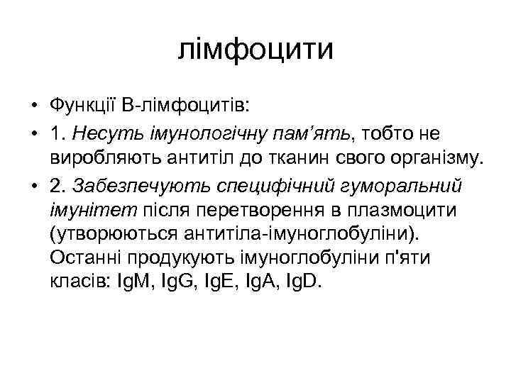 лімфоцити • Функції В-лімфоцитів: • 1. Несуть імунологічну пам’ять, тобто не виробляють антитіл до