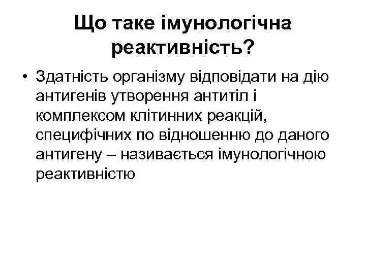 Що таке імунологічна реактивність? • Здатність організму відповідати на дію антигенів утворення антитіл і