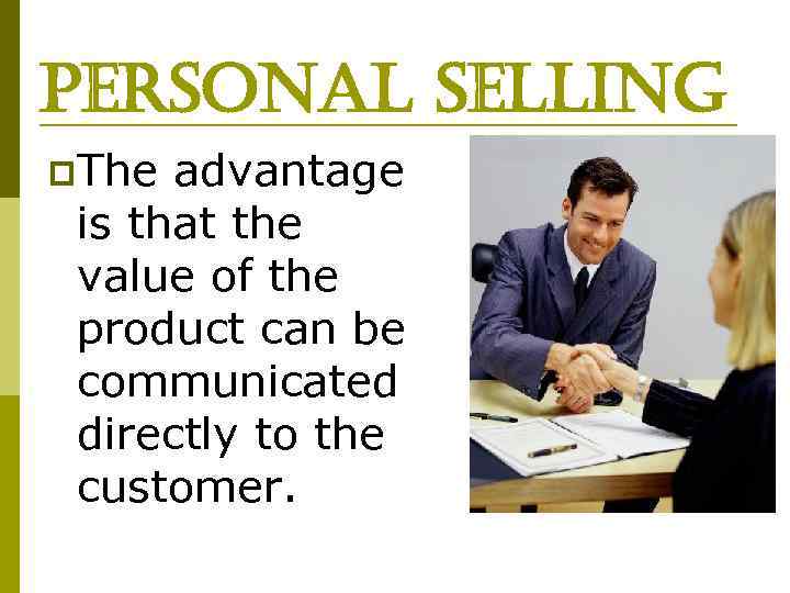 personal selling p. The advantage is that the value of the product can be