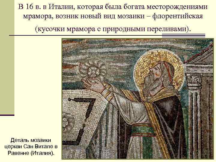 В 16 в. в Италии, которая была богата месторождениями мрамора, возник новый вид мозаики