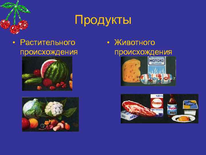 Продукты • Растительного происхождения • Животного происхождения 