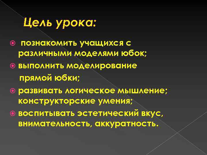 Цель урока: познакомить учащихся с различными моделями юбок; выполнить моделирование прямой юбки; развивать логическое