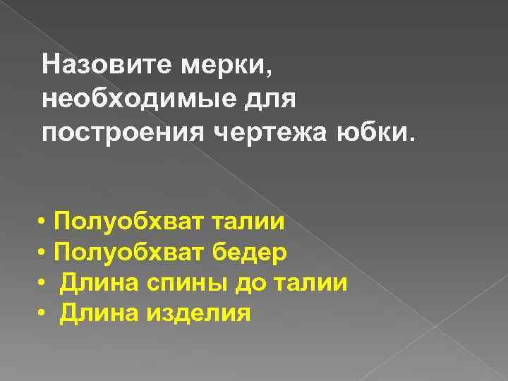 Назовите мерки, необходимые для построения чертежа юбки. • Полуобхват талии • Полуобхват бедер •