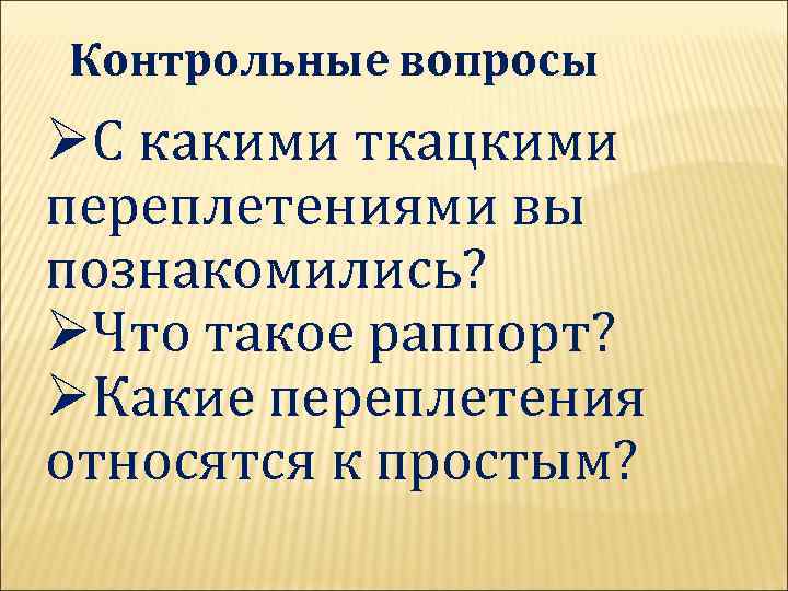 Контрольные вопросы ØС какими ткацкими переплетениями вы познакомились? ØЧто такое раппорт? ØКакие переплетения относятся