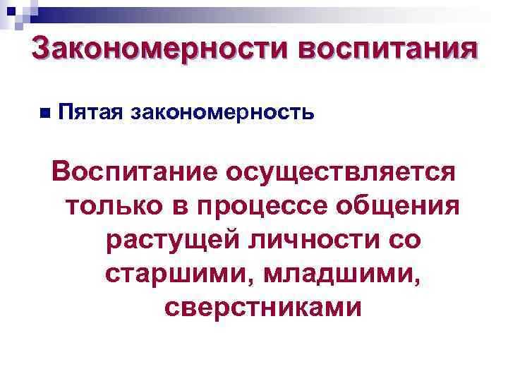 Закономерности воспитания n Пятая закономерность Воспитание осуществляется только в процессе общения растущей личности со