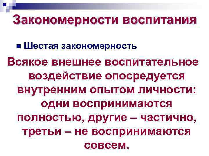 Закономерности воспитания n Шестая закономерность Всякое внешнее воспитательное воздействие опосредуется внутренним опытом личности: одни