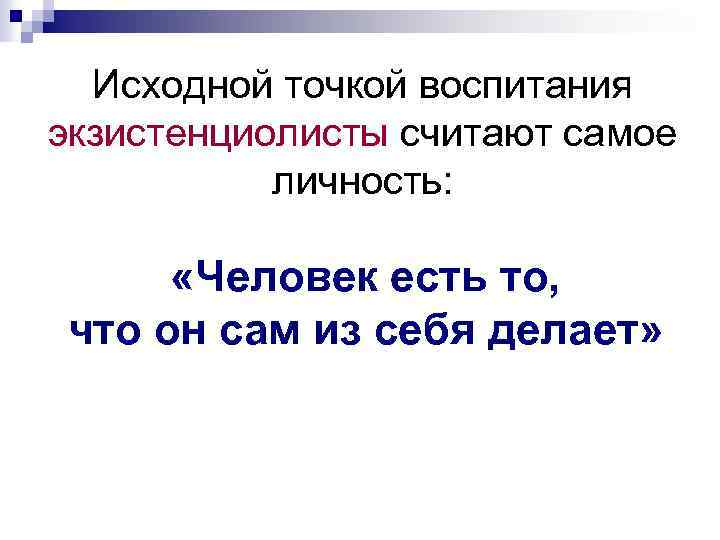 Исходной точкой воспитания экзистенциолисты считают самое личность: «Человек есть то, что он сам из