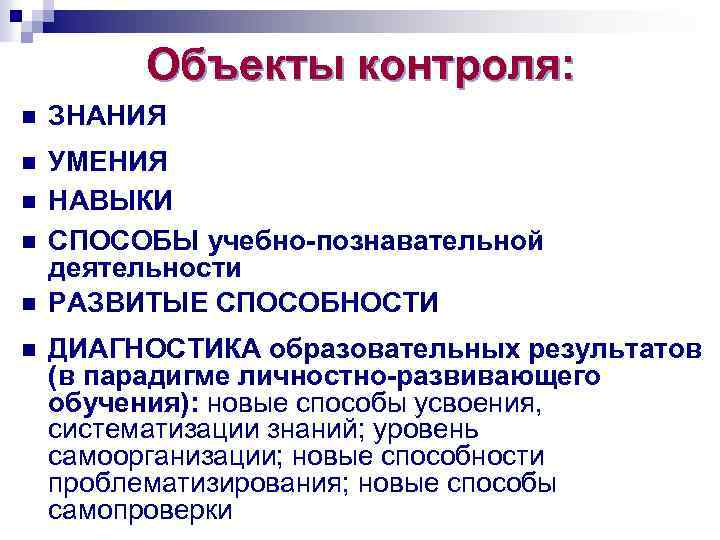 Объекты контроля: n ЗНАНИЯ n УМЕНИЯ НАВЫКИ СПОСОБЫ учебно-познавательной деятельности РАЗВИТЫЕ СПОСОБНОСТИ n n