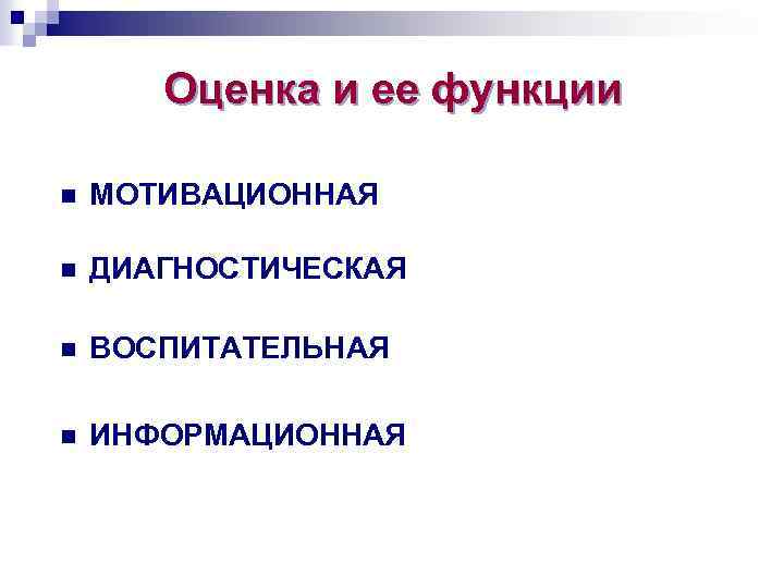 Оценка и ее функции n МОТИВАЦИОННАЯ n ДИАГНОСТИЧЕСКАЯ n ВОСПИТАТЕЛЬНАЯ n ИНФОРМАЦИОННАЯ 