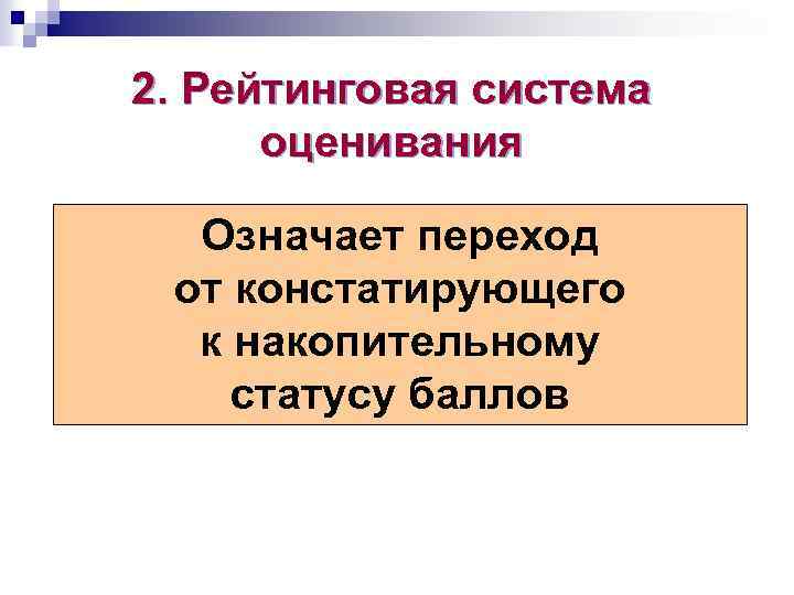 2. Рейтинговая система оценивания Означает переход от констатирующего к накопительному статусу баллов 