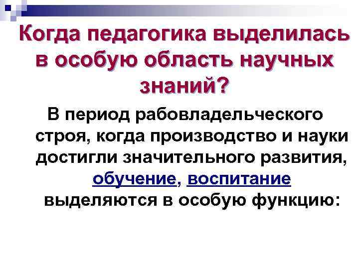 Когда педагогика выделилась в особую область научных знаний? В период рабовладельческого строя, когда производство