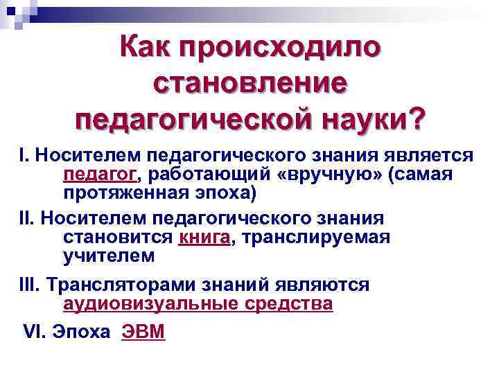 Как происходило становление педагогической науки? I. Носителем педагогического знания является педагог, работающий «вручную» (самая