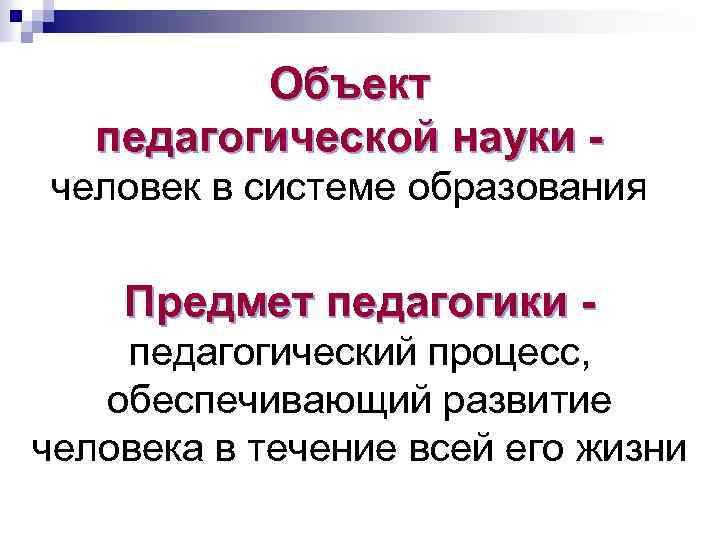 Объект педагогической науки - человек в системе образования Предмет педагогики - педагогический процесс, обеспечивающий