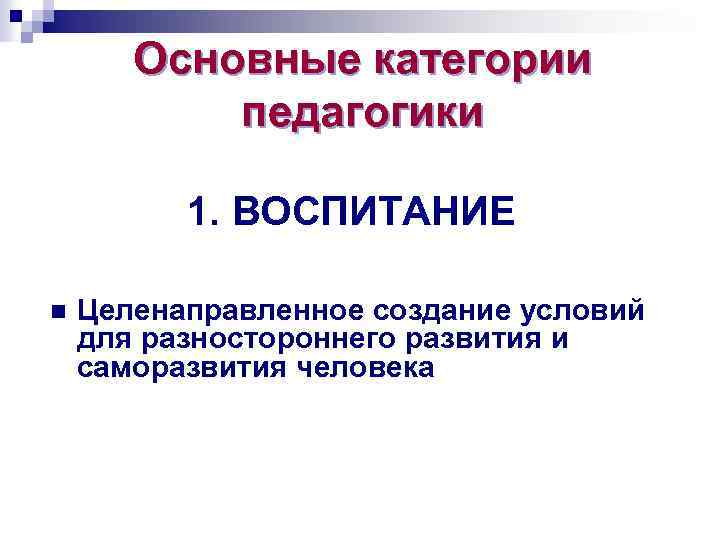 Основные категории педагогики 1. ВОСПИТАНИЕ n Целенаправленное создание условий для разностороннего развития и саморазвития